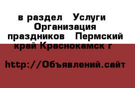  в раздел : Услуги » Организация праздников . Пермский край,Краснокамск г.